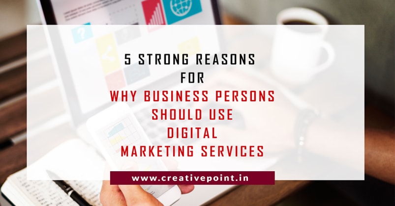 5 Strong reasons for why Business Persons should use Digital marketing Services